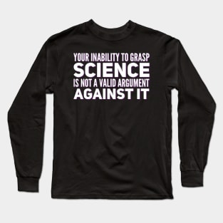 Your inability to grasp science is not a valid argument against it Long Sleeve T-Shirt